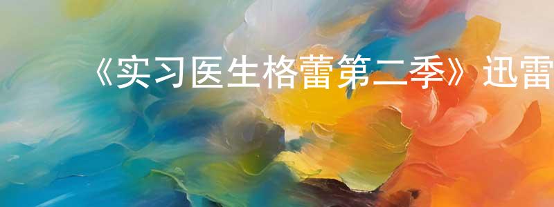 ﻿包志敏的网络影视资源,﻿《实习医生格蕾第二季》迅雷下载/在线观看-都市情感-美剧天堂